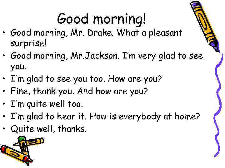 Good morning! • Good morning, Mr. Drake. What a pleasant surprise! • Good morning,