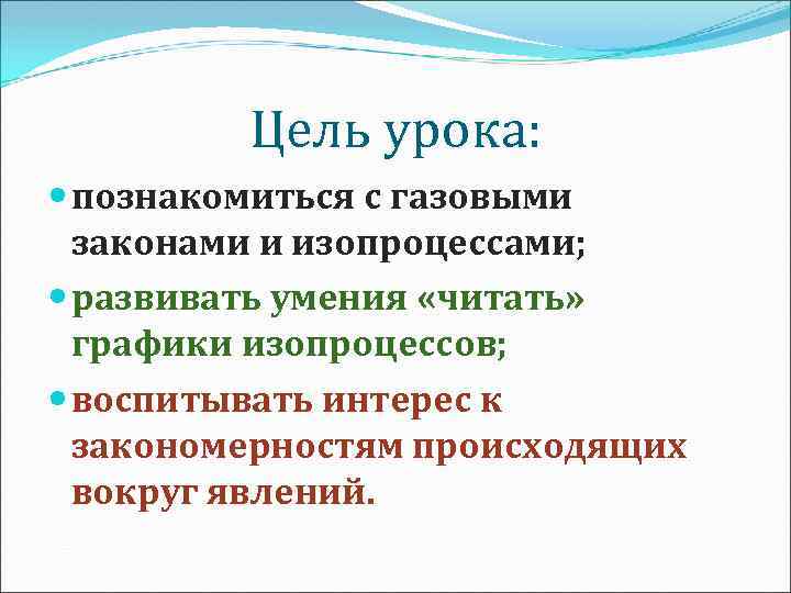 Цель урока: познакомиться с газовыми законами и изопроцессами; развивать умения «читать» графики изопроцессов; воспитывать