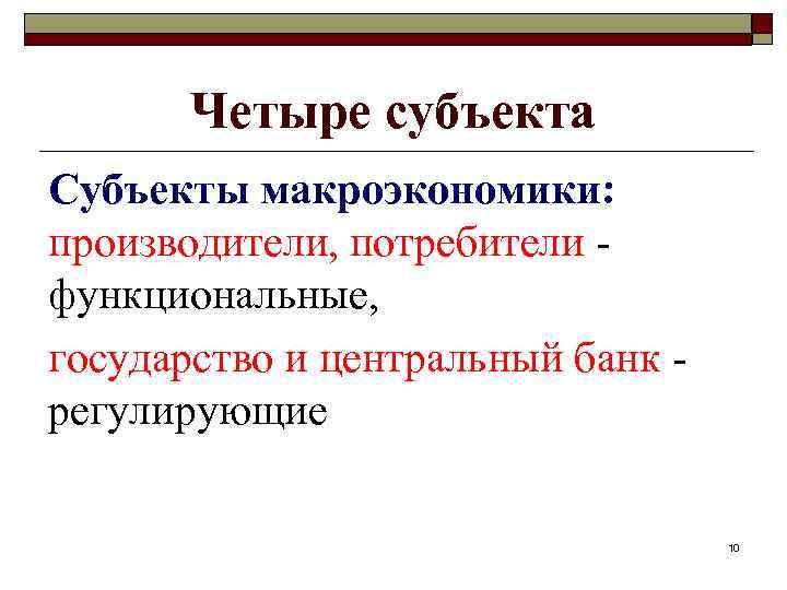 Четыре субъекта Субъекты макроэкономики: производители, потребители функциональные, государство и центральный банк регулирующие 10 