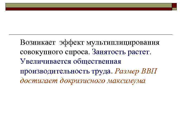 Возникает эффект мультиплицирования совокупного спроса. Занятость растет. Увеличивается общественная производительность труда. Размер ВВП достигает