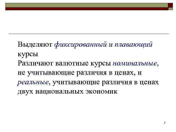 Выделяют фиксированный и плавающий курсы Различают валютные курсы номинальные, не учитывающие различия в ценах,