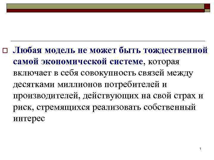 o Любая модель не может быть тождественной самой экономической системе, которая включает в себя