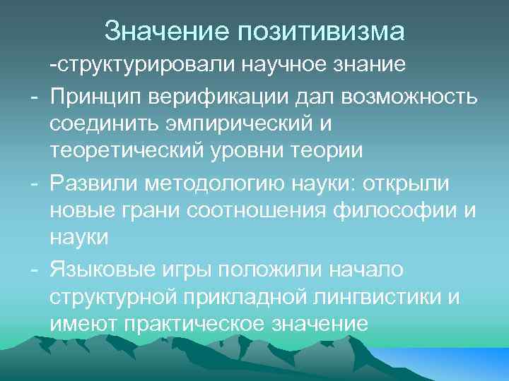 Значение позитивизма -структурировали научное знание - Принцип верификации дал возможность соединить эмпирический и теоретический