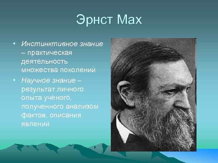 Эрнст Мах • Инстинктивное знание – практическая деятельность множества поколений • Научное знание –