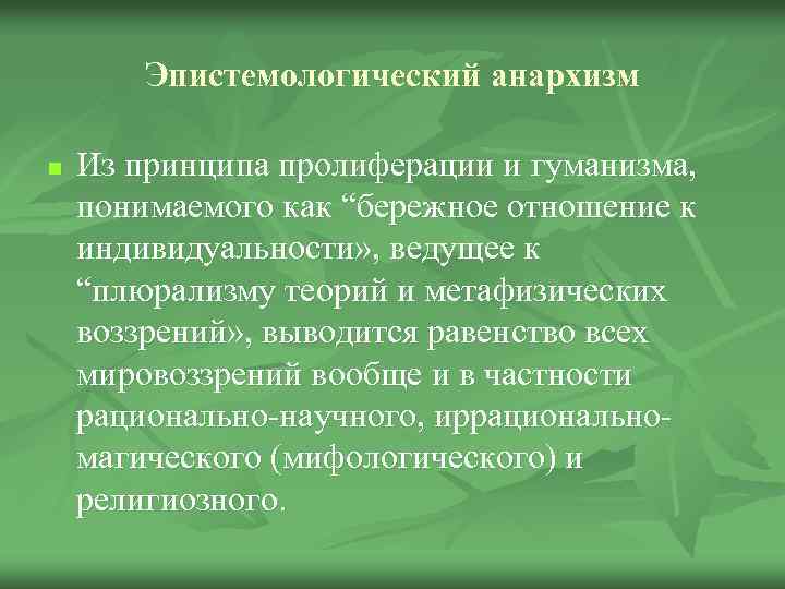 Эпистемологический анархизм n Из принципа пролиферации и гуманизма, понимаемого как “бережное отношение к индивидуальности»