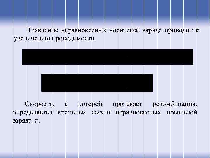Появление неравновесных носителей заряда приводит к увеличению проводимости Скорость, с которой протекает рекомбинация, определяется