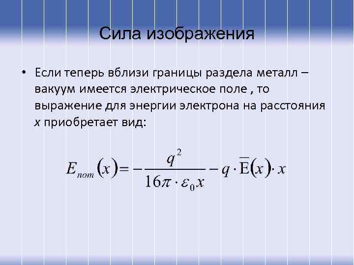 Сила изображения • Если теперь вблизи границы раздела металл – вакуум имеется электрическое поле