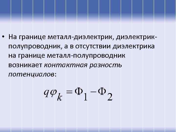  • На границе металл-диэлектрик, диэлектрикполупроводник, а в отсутствии диэлектрика на границе металл-полупроводник возникает
