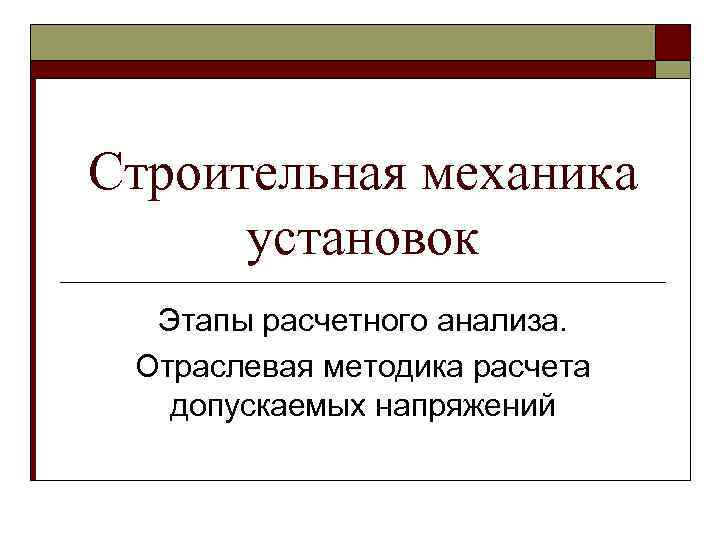 Строительная механика установок Этапы расчетного анализа. Отраслевая методика расчета допускаемых напряжений 