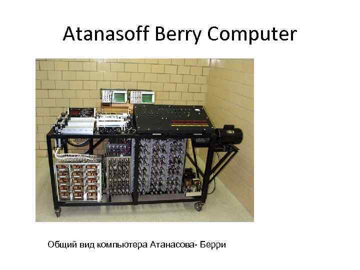 Atanasoff Berry Computer Общий вид компьютера Атанасова- Берри 