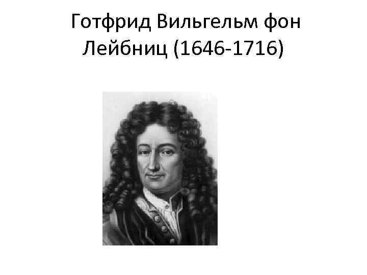  Готфрид Вильгельм фон Лейбниц (1646 -1716) 