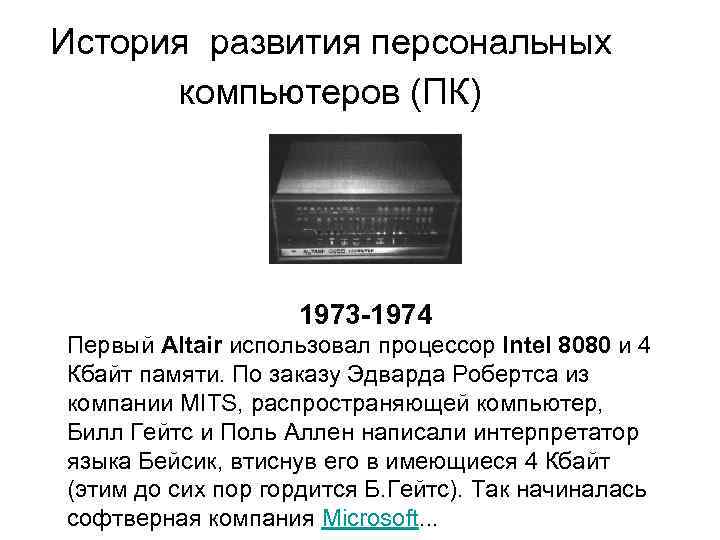  История развития персональных компьютеров (ПК) 1973 -1974 Первый Altair использовал процессор Intel 8080