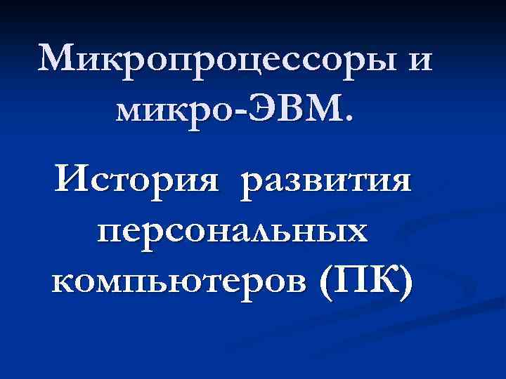 Микропроцессоры и микро-ЭВМ. История развития персональных компьютеров (ПК) 