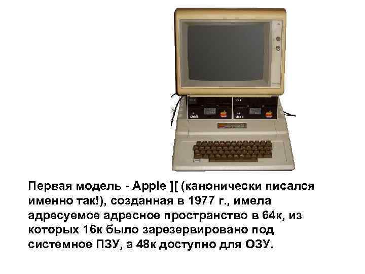 Первая модель - Apple ][ (канонически писался именно так!), созданная в 1977 г. ,