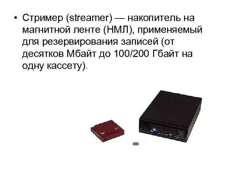  • Стример (streamer) — накопитель на магнитной ленте (НМЛ), применяемый для резервирования записей