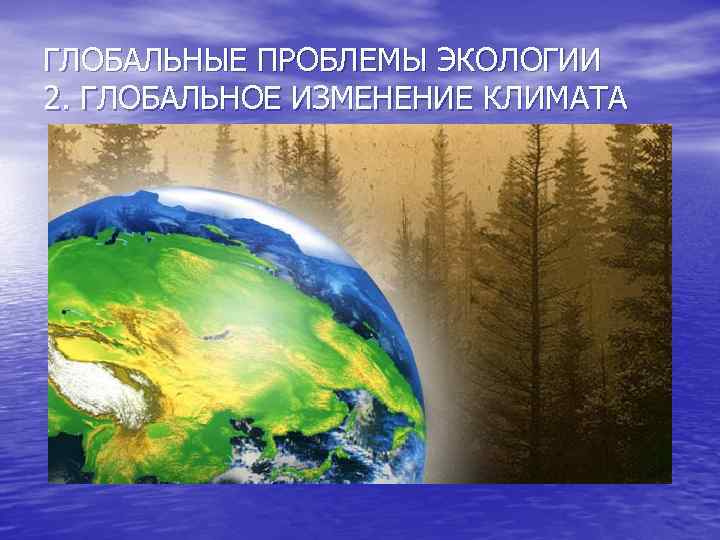 ГЛОБАЛЬНЫЕ ПРОБЛЕМЫ ЭКОЛОГИИ 2. ГЛОБАЛЬНОЕ ИЗМЕНЕНИЕ КЛИМАТА 