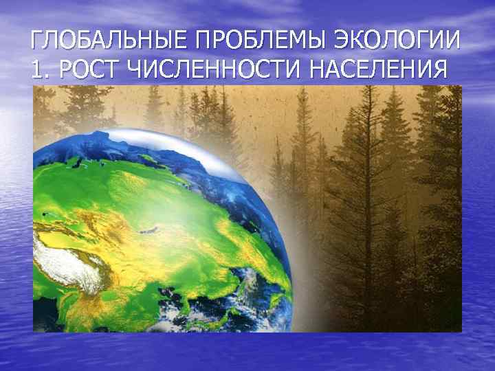 ГЛОБАЛЬНЫЕ ПРОБЛЕМЫ ЭКОЛОГИИ 1. РОСТ ЧИСЛЕННОСТИ НАСЕЛЕНИЯ 