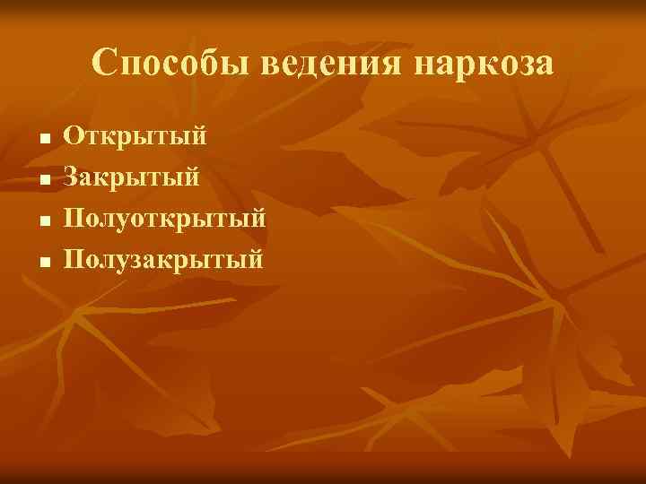 Способы ведения наркоза n n Открытый Закрытый Полуоткрытый Полузакрытый 