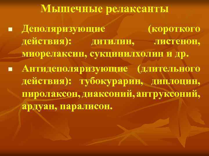 Мышечные релаксанты n n Деполяризующие (короткого действия): дитилин, листенон, миорелаксин, сукцинилхолин и др. Антидеполяризующие