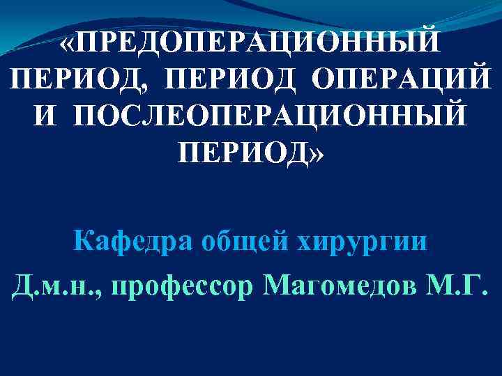  «ПРЕДОПЕРАЦИОННЫЙ ПЕРИОД, ПЕРИОД ОПЕРАЦИЙ И ПОСЛЕОПЕРАЦИОННЫЙ ПЕРИОД» Кафедра общей хирургии Д. м. н.