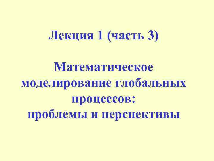Лекция 1 (часть 3) Математическое моделирование глобальных процессов: проблемы и перспективы 