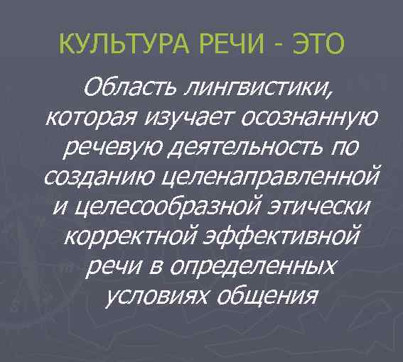 КУЛЬТУРА РЕЧИ - ЭТО Область лингвистики, которая изучает осознанную речевую деятельность по созданию целенаправленной