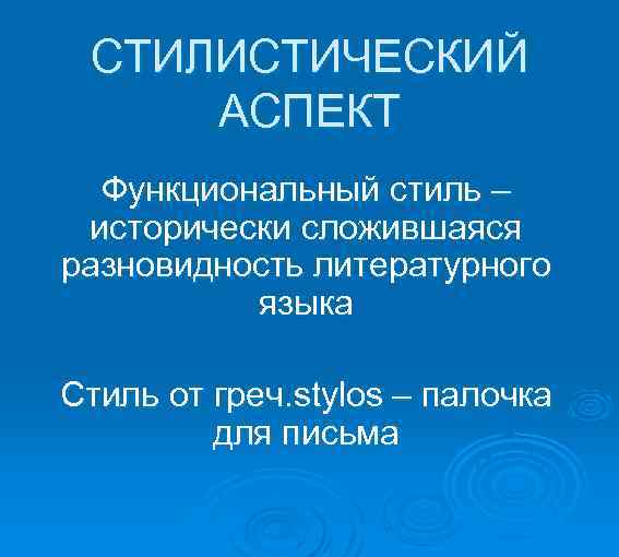  СТИЛИСТИЧЕСКИЙ АСПЕКТ Функциональный стиль – исторически сложившаяся разновидность литературного языка Стиль от греч.