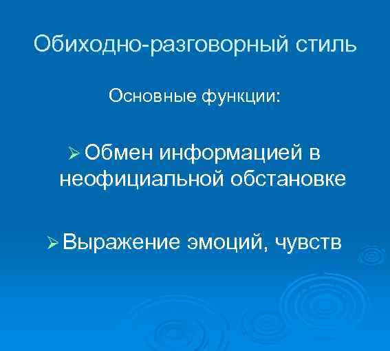 Обиходно-разговорный стиль Основные функции: Ø Обмен информацией в неофициальной обстановке Ø Выражение эмоций, чувств