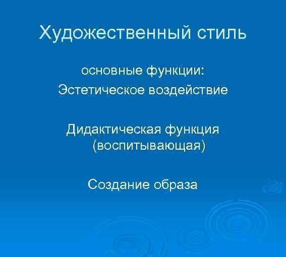 Художественный стиль основные функции: Эстетическое воздействие Дидактическая функция (воспитывающая) Создание образа 