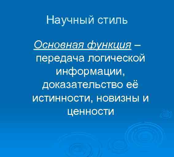  Научный стиль Основная функция – передача логической информации, доказательство её истинности, новизны и