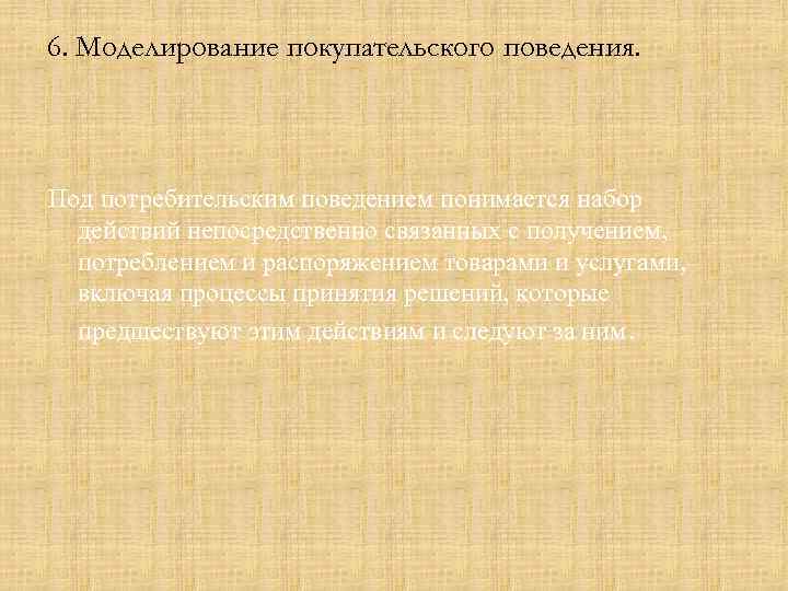 6. Моделирование покупательского поведения. Под потребительским поведением понимается набор действий непосредственно связанных с получением,