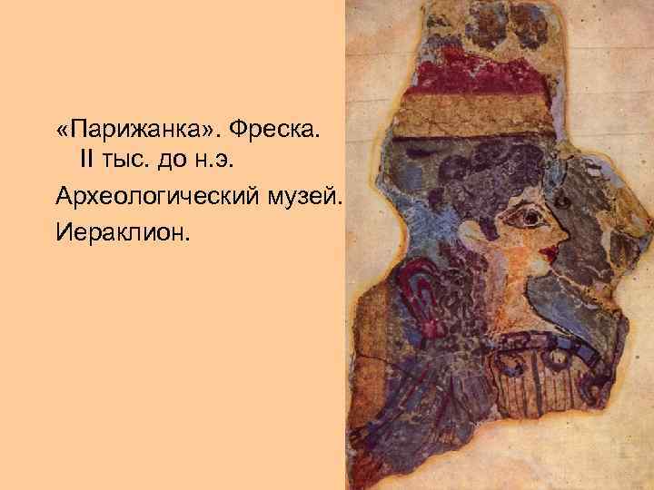  «Парижанка» . Фреска. II тыс. до н. э. Археологический музей. Иераклион. 