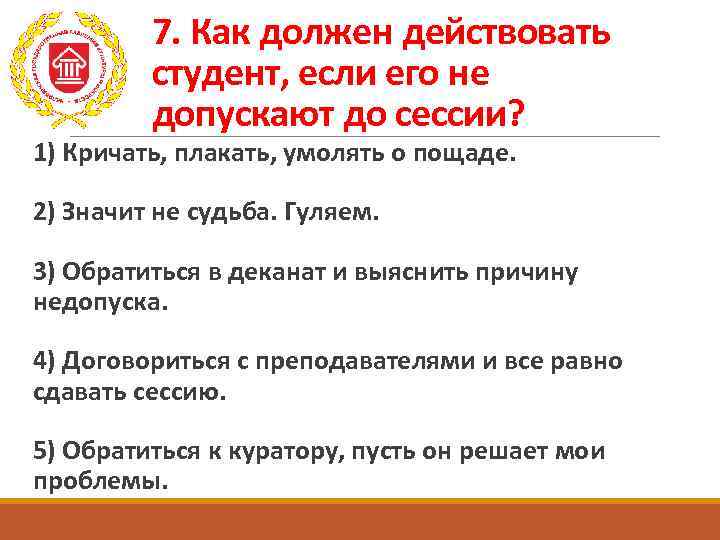 7. Как должен действовать студент, если его не допускают до сессии? 1) Кричать, плакать,