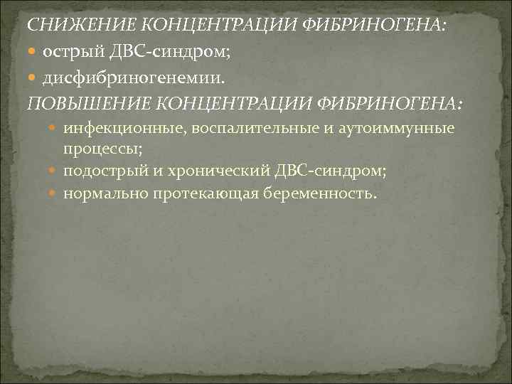 СНИЖЕНИЕ КОНЦЕНТРАЦИИ ФИБРИНОГЕНА: острый ДВС-синдром; дисфибриногенемии. ПОВЫШЕНИЕ КОНЦЕНТРАЦИИ ФИБРИНОГЕНА: инфекционные, воспалительные и аутоиммунные процессы;