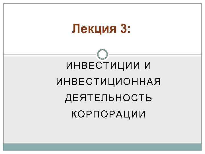 Лекция 3: ИНВЕСТИЦИИ И ИНВЕСТИЦИОННАЯ ДЕЯТЕЛЬНОСТЬ КОРПОРАЦИИ 