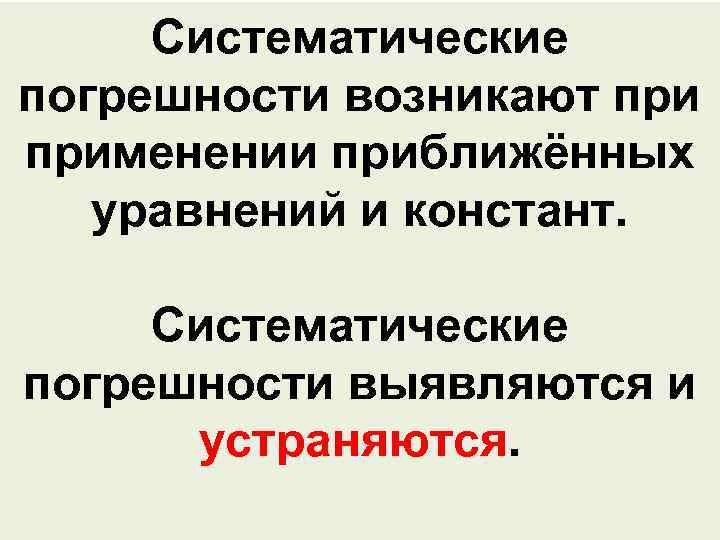 Систематические погрешности возникают применении приближённых уравнений и констант. Систематические погрешности выявляются и устраняются. 