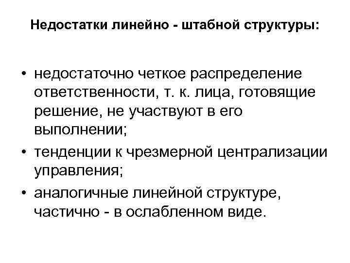 Недостатки линейно - штабной структуры: • недостаточно четкое распределение ответственности, т. к. лица, готовящие