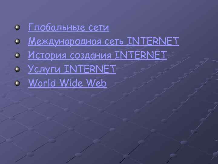 Глобальные сети Международная сеть INTERNET История создания INTERNET Услуги INTERNET World Wide Web 