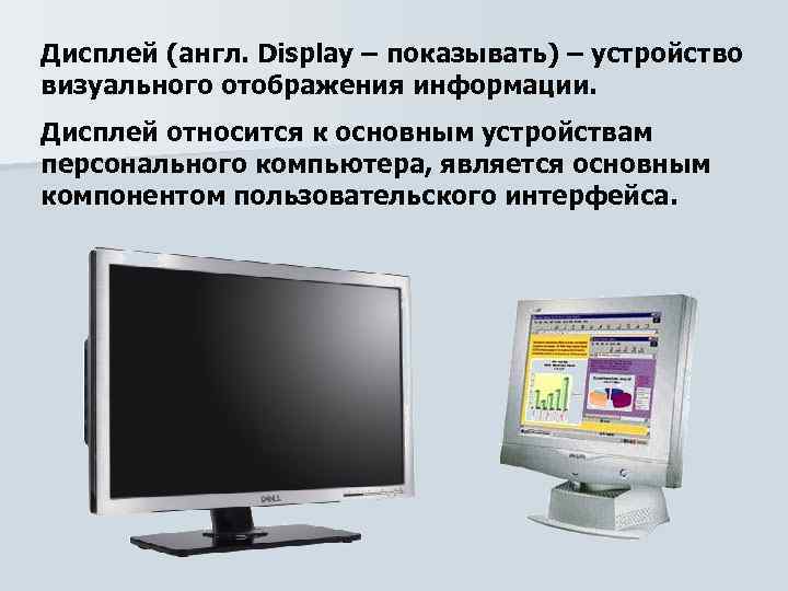 Дисплей (англ. Display – показывать) – устройство визуального отображения информации. Дисплей относится к основным