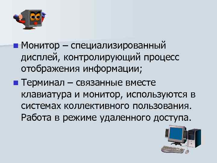 n Монитор – специализированный дисплей, контролирующий процесс отображения информации; n Терминал – связанные вместе