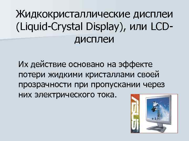 Жидкокристаллические дисплеи (Liquid Crystal Display), или LCD дисплеи Их действие основано на эффекте потери