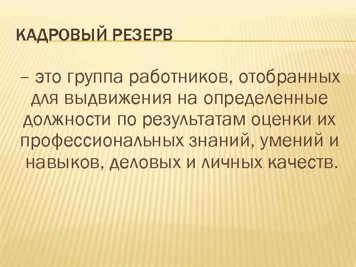 КАДРОВЫЙ РЕЗЕРВ – это группа работников, отобранных для выдвижения на определенные должности по результатам