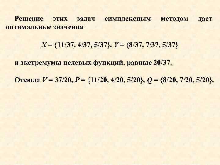 Решение этих задач оптимальные значения симплексным методом дает X = {11/37, 4/37, 5/37}, Y