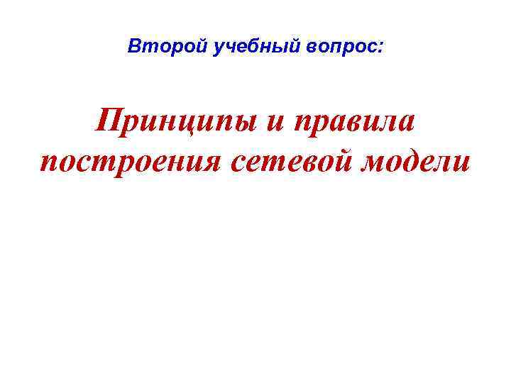 Второй учебный вопрос: Принципы и правила построения сетевой модели 