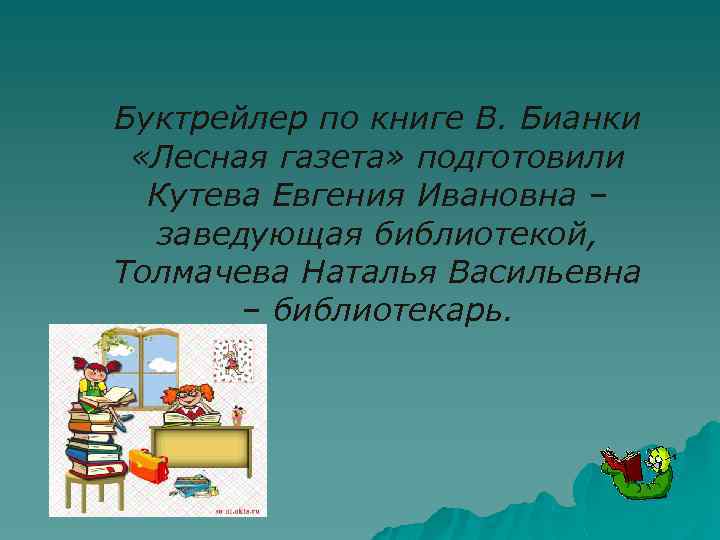 Буктрейлер по книге В. Бианки «Лесная газета» подготовили Кутева Евгения Ивановна – заведующая библиотекой,