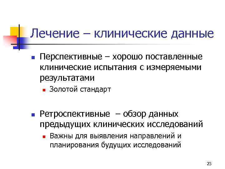 Лечение – клинические данные n Перспективные – хорошо поставленные клинические испытания с измеряемыми результатами