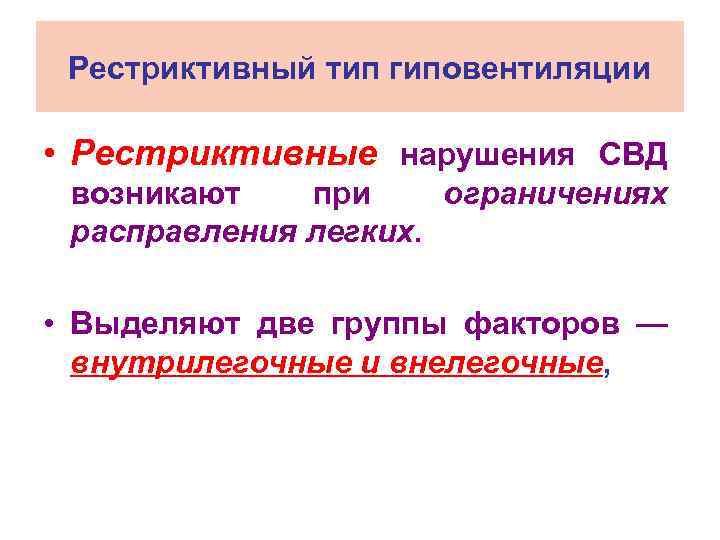 Рестриктивный тип гиповентиляции • Рестриктивные нарушения СВД возникают при ограничениях расправления легких. • Выделяют