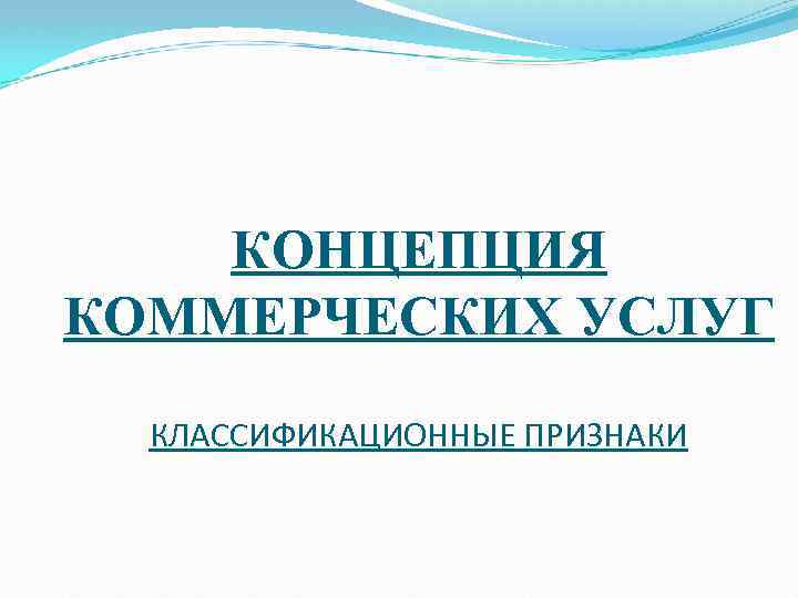 КОНЦЕПЦИЯ КОММЕРЧЕСКИХ УСЛУГ КЛАССИФИКАЦИОННЫЕ ПРИЗНАКИ 