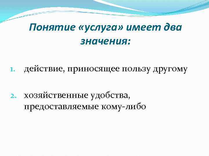 Понятие «услуга» имеет два значения: 1. действие, приносящее пользу другому 2. хозяйственные удобства, предоставляемые