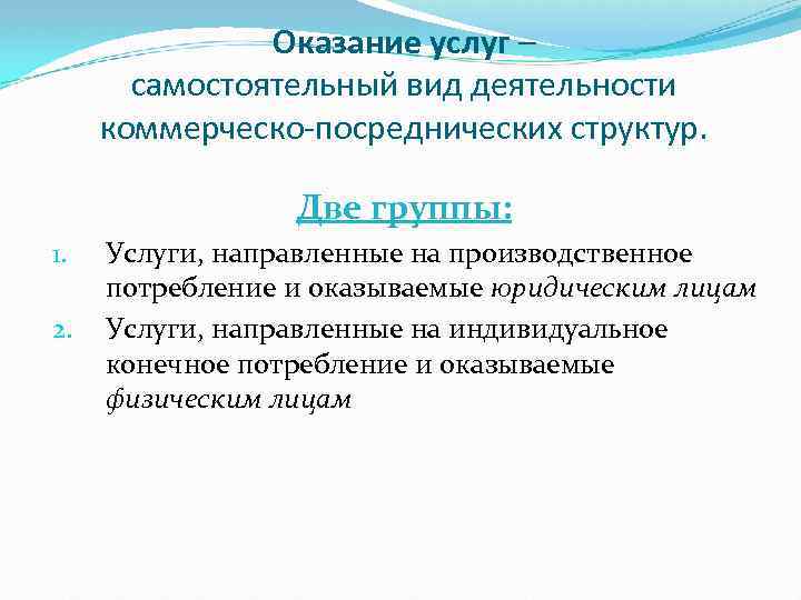 Оказание услуг – самостоятельный вид деятельности коммерческо-посреднических структур. Две группы: 1. 2. Услуги, направленные